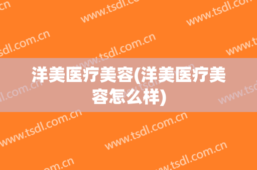 洋美医疗美容(洋美医疗美容怎么样)