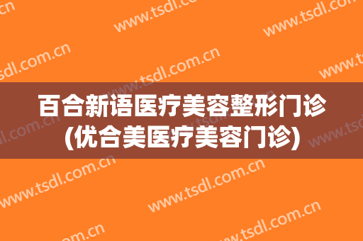 百合新语医疗美容整形门诊(优合美医疗美容门诊)