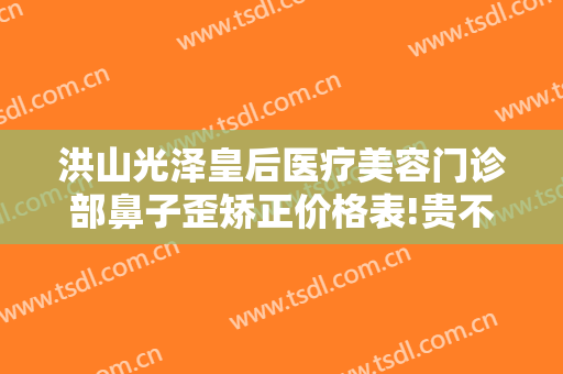 洪山光泽皇后医疗美容门诊部鼻子歪矫正价格表!贵不贵?
