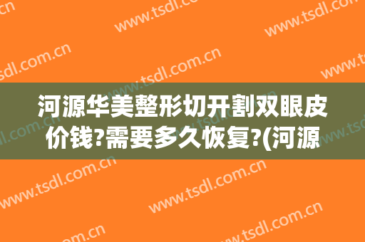 河源华美整形切开割双眼皮价钱?需要多久恢复?(河源华美整形医院)