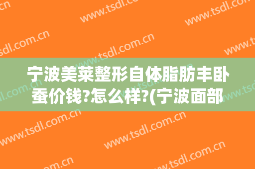 宁波美莱整形自体脂肪丰卧蚕价钱?怎么样?(宁波面部吸脂)
