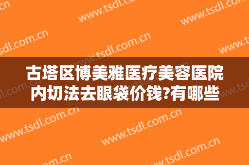 古塔区博美雅医疗美容医院内切法去眼袋价钱?有哪些优势?