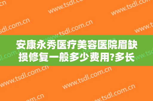 安康永秀医疗美容医院眉缺损修复一般多少费用?多长时间恢复?