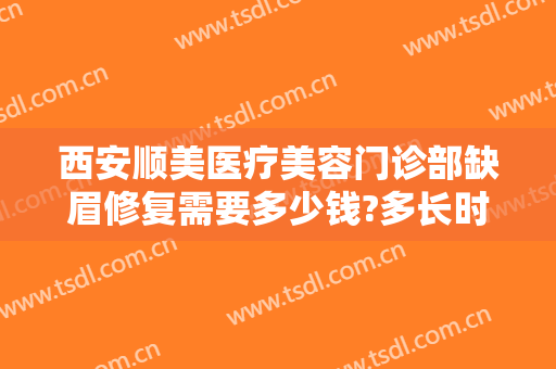 西安顺美医疗美容门诊部缺眉修复需要多少钱?多长时间恢复?