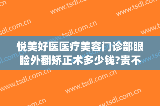 悦美好医医疗美容门诊部眼睑外翻矫正术多少钱?贵不贵?(眼睑矫正手术多少钱)