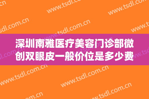 深圳南雅医疗美容门诊部微创双眼皮一般价位是多少费用?好不好?(深圳市南雅医疗美容门诊部)
