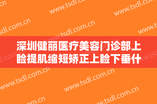 深圳健丽医疗美容门诊部上睑提肌缩短矫正上睑下垂什么价格?有哪些优势?