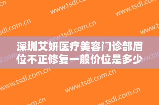 深圳艾妍医疗美容门诊部眉位不正修复一般价位是多少钱?需要多久恢复?