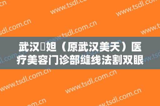 武汉媄妲（原武汉美天）医疗美容门诊部缝线法割双眼皮一般价位是多少?怎么样?