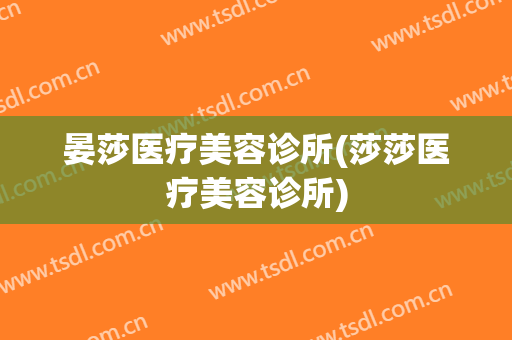 晏莎医疗美容诊所(莎莎医疗美容诊所)