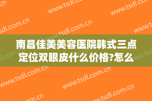 南昌佳美美容医院韩式三点定位双眼皮什么价格?怎么样?(南昌佳美整形医院割双眼皮多少钱)