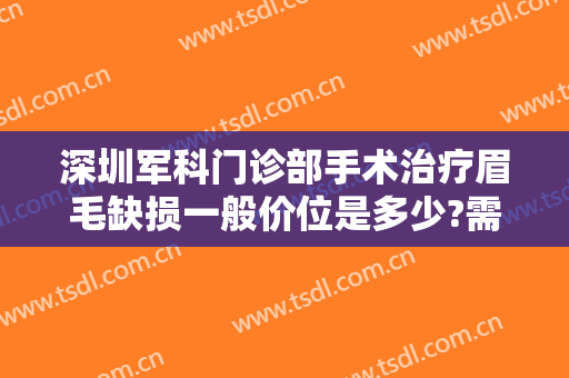 深圳军科门诊部手术治疗眉毛缺损一般价位是多少?需要多久恢复?