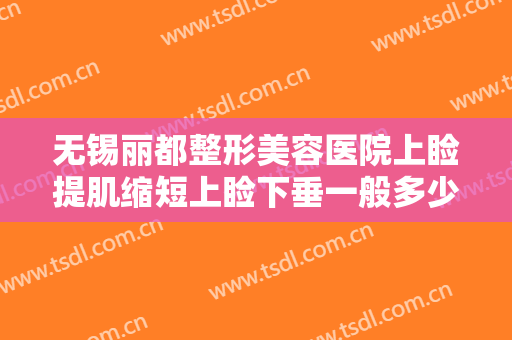 无锡丽都整形美容医院上睑提肌缩短上睑下垂一般多少费用?多长时间恢复?