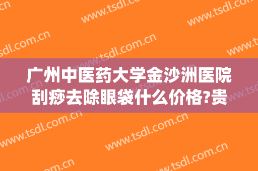 广州中医药大学金沙洲医院刮痧去除眼袋什么价格?贵不贵?(眼袋大刮痧有效果吗)