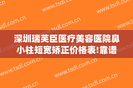 深圳瑞芙臣医疗美容医院鼻小柱短宽矫正价格表!靠谱吗?(鼻小柱矫正手术价格)