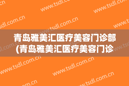 青岛雅美汇医疗美容门诊部(青岛雅美汇医疗美容门诊有限公司)