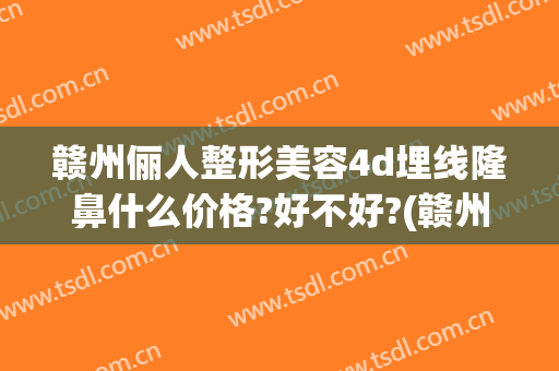 赣州俪人整形美容4d埋线隆鼻什么价格?好不好?(赣州俪人整形医院)