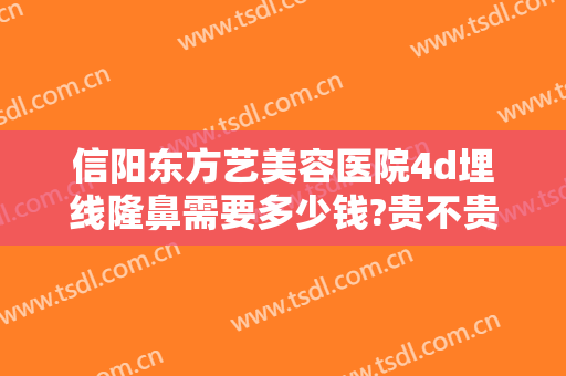 信阳东方艺美容医院4d埋线隆鼻需要多少钱?贵不贵?