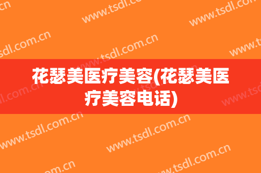 花瑟美医疗美容(花瑟美医疗美容电话)