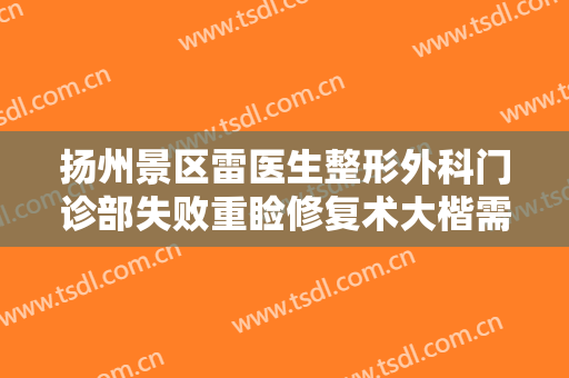 扬州景区雷医生整形外科门诊部失败重睑修复术大楷需要多少费用?可靠吗?