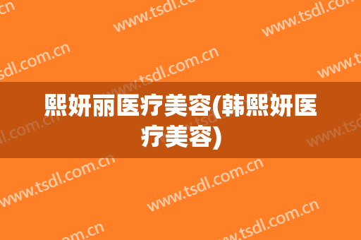 熙妍丽医疗美容(韩熙妍医疗美容)
