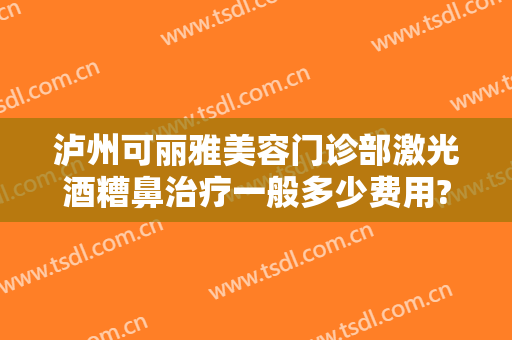 泸州可丽雅美容门诊部激光酒糟鼻治疗一般多少费用?多长时间恢复?