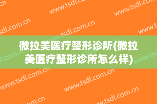 微拉美医疗整形诊所(微拉美医疗整形诊所怎么样)