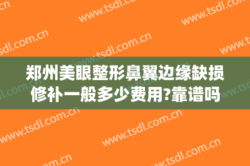 郑州美眼整形鼻翼边缘缺损修补一般多少费用?靠谱吗?(郑州眼鼻修复基地案例图片)