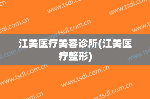 江美医疗美容诊所(江美医疗整形)