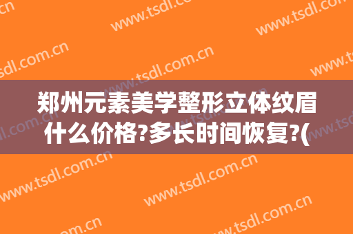 郑州元素美学整形立体纹眉什么价格?多长时间恢复?(郑州元素美学整形医院)
