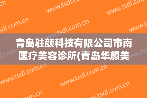 青岛驻颜科技有限公司市南医疗美容诊所(青岛华颜美医疗美容医生)
