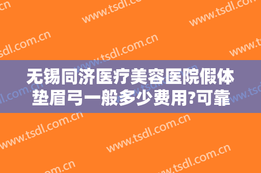 无锡同济医疗美容医院假体垫眉弓一般多少费用?可靠吗?