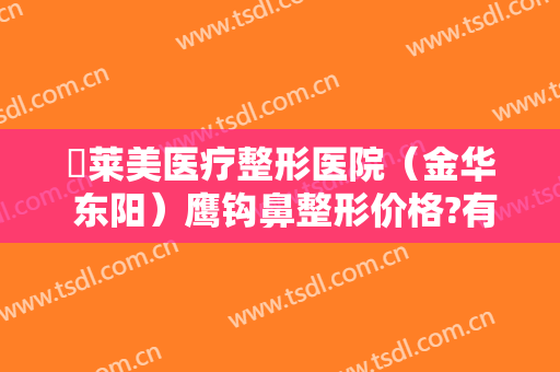 玥莱美医疗整形医院（金华 东阳）鹰钩鼻整形价格?有哪些优势?