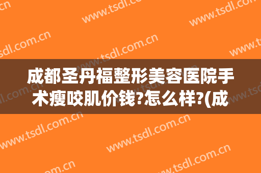 成都圣丹福整形美容医院手术瘦咬肌价钱?怎么样?(成都市圣丹福整形医院怎么样?)