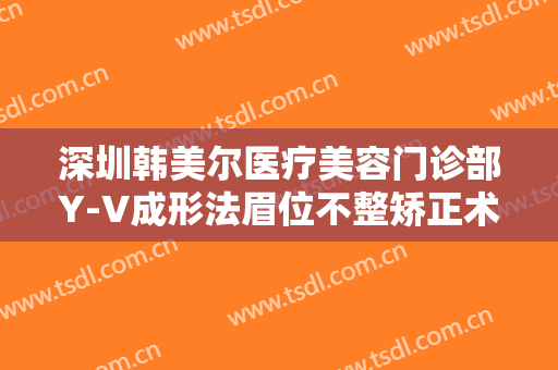 深圳韩美尔医疗美容门诊部Y-V成形法眉位不整矫正术价格多少钱?需要多久恢复?