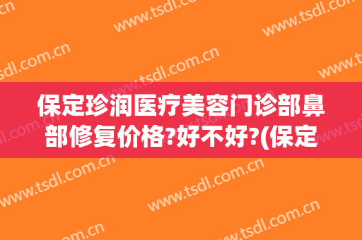 保定珍润医疗美容门诊部鼻部修复价格?好不好?(保定珍润双眼皮)