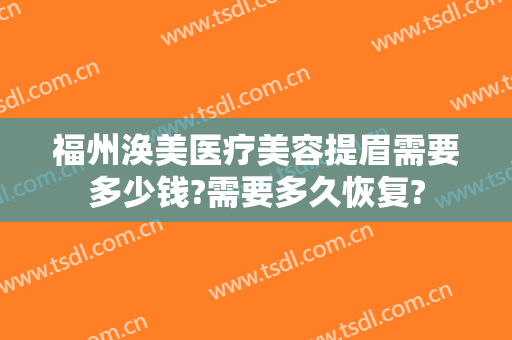 福州涣美医疗美容提眉需要多少钱?需要多久恢复?