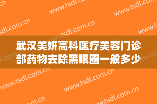 武汉美妍高科医疗美容门诊部药物去除黑眼圈一般多少费用?贵不贵?(美妍高科医疗美容医院祛眼袋效果怎么样)