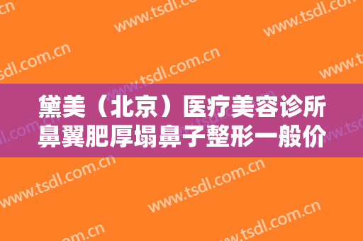 黛美（北京）医疗美容诊所鼻翼肥厚塌鼻子整形一般价位是多少?需要多久恢复?