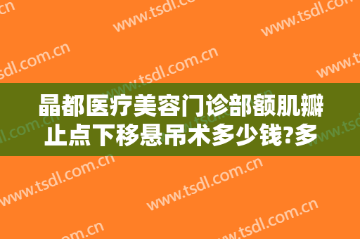 晶都医疗美容门诊部额肌瓣止点下移悬吊术多少钱?多长时间恢复?