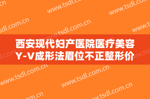 西安现代妇产医院医疗美容Y-V成形法眉位不正整形价格多少钱?多长时间恢复?