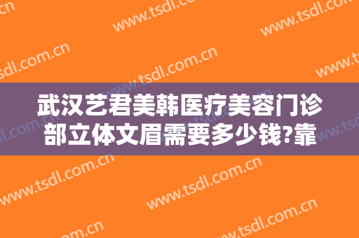 武汉艺君美韩医疗美容门诊部立体文眉需要多少钱?靠谱吗?