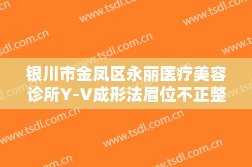银川市金凤区永丽医疗美容诊所Y-V成形法眉位不正整形大楷需要多少钱?多长时间恢复?