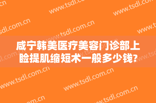 咸宁韩美医疗美容门诊部上睑提肌缩短术一般多少钱?需要多久恢复?