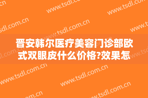 晋安韩尔医疗美容门诊部欧式双眼皮什么价格?效果怎么样?