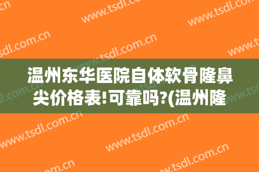 温州东华医院自体软骨隆鼻尖价格表!可靠吗?(温州隆鼻多少钱首推)