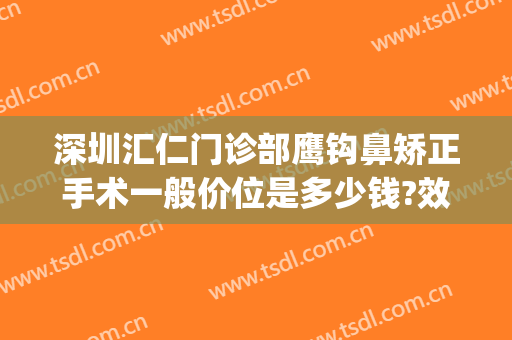 深圳汇仁门诊部鹰钩鼻矫正手术一般价位是多少钱?效果怎么样?(鹰钩鼻鼻尖手术费用)