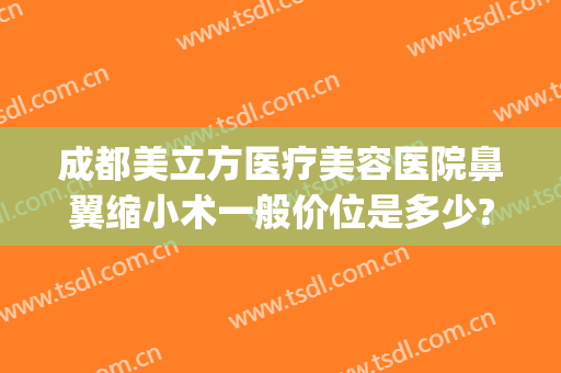 成都美立方医疗美容医院鼻翼缩小术一般价位是多少?多长时间恢复?(成都鼻头鼻翼缩小手术)