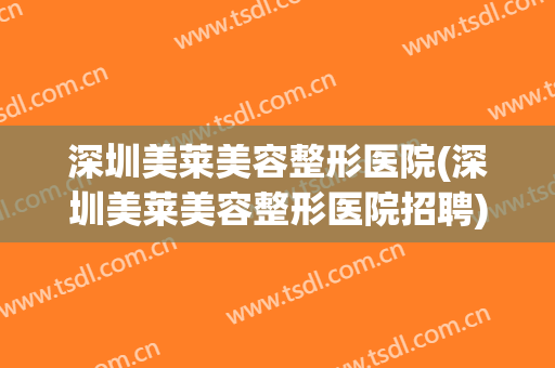 深圳美莱美容整形医院(深圳美莱美容整形医院招聘)