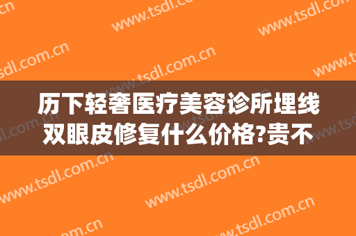 历下轻奢医疗美容诊所埋线双眼皮修复什么价格?贵不贵?(埋线双眼皮手术价钱)